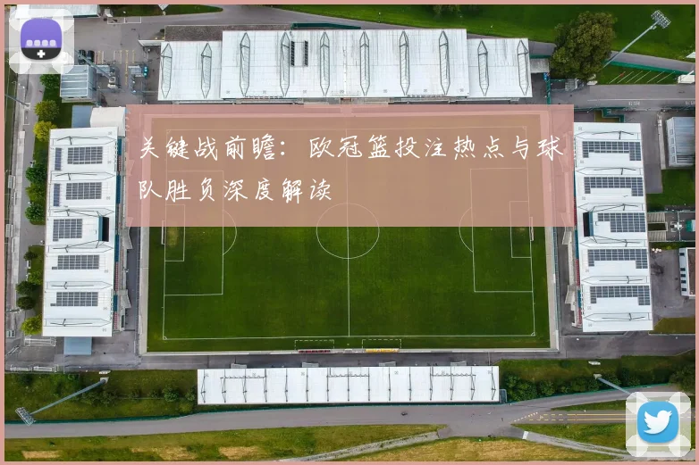 关键战前瞻：欧冠篮投注热点与球队胜负深度解读