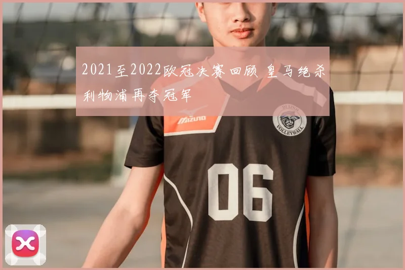 2021至2022欧冠决赛回顾 皇马绝杀利物浦再夺冠军