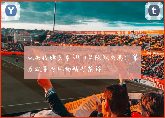 从央视镜头看2016年欧冠决赛：幕后故事与现场精彩集锦