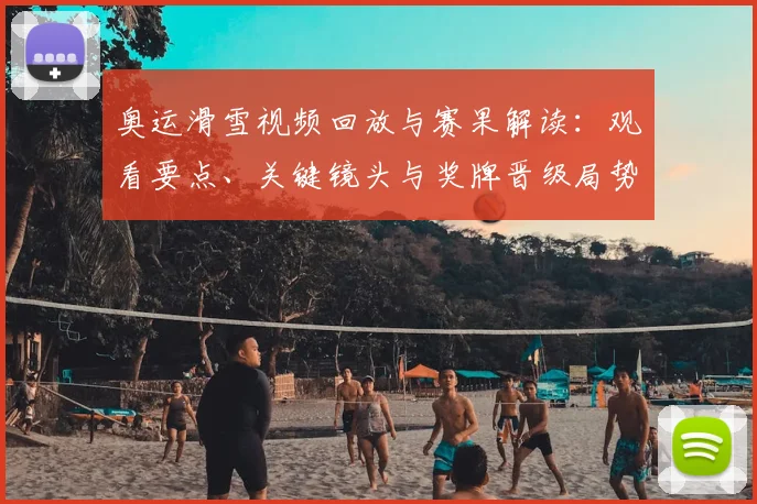 奥运滑雪视频回放与赛果解读：观看要点、关键镜头与奖牌晋级局势