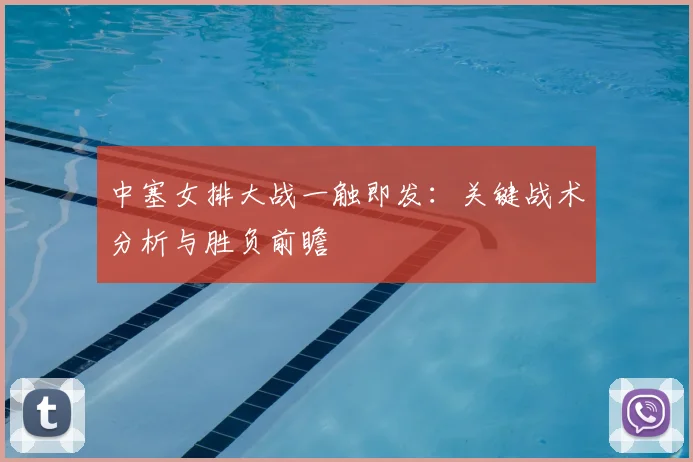 中塞女排大战一触即发:关键战术分析与胜负前瞻