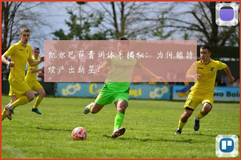 凯尔巴萨青训体系揭秘：为何能持续产出新星？