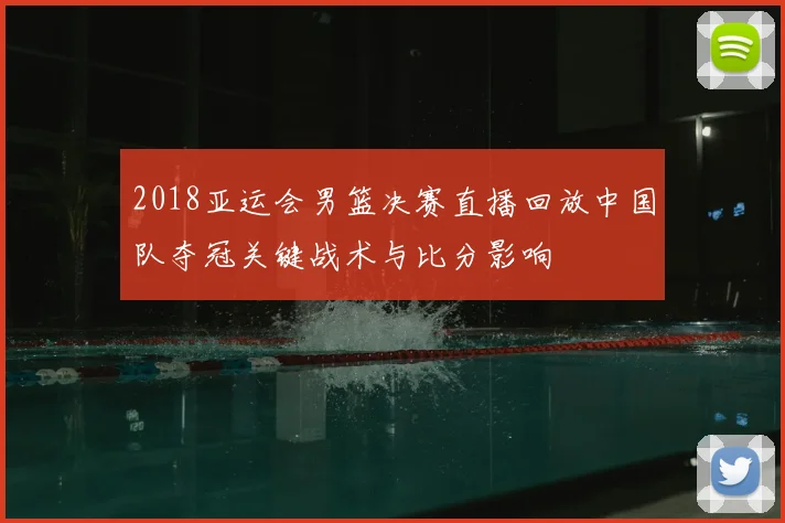 2018亚运会男篮决赛直播回放中国队夺冠关键战术与比分影响