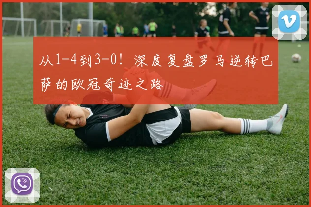 从1-4到3-0！深度复盘罗马逆转巴萨的欧冠奇迹之路