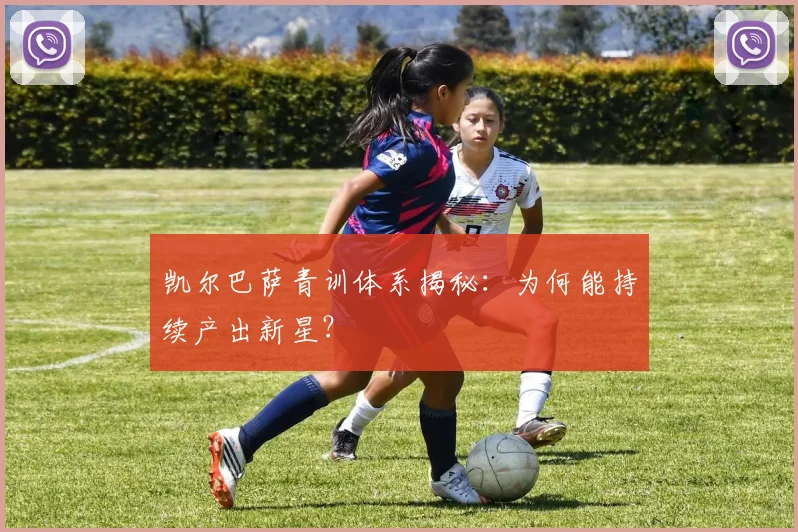 凯尔巴萨青训体系揭秘：为何能持续产出新星？